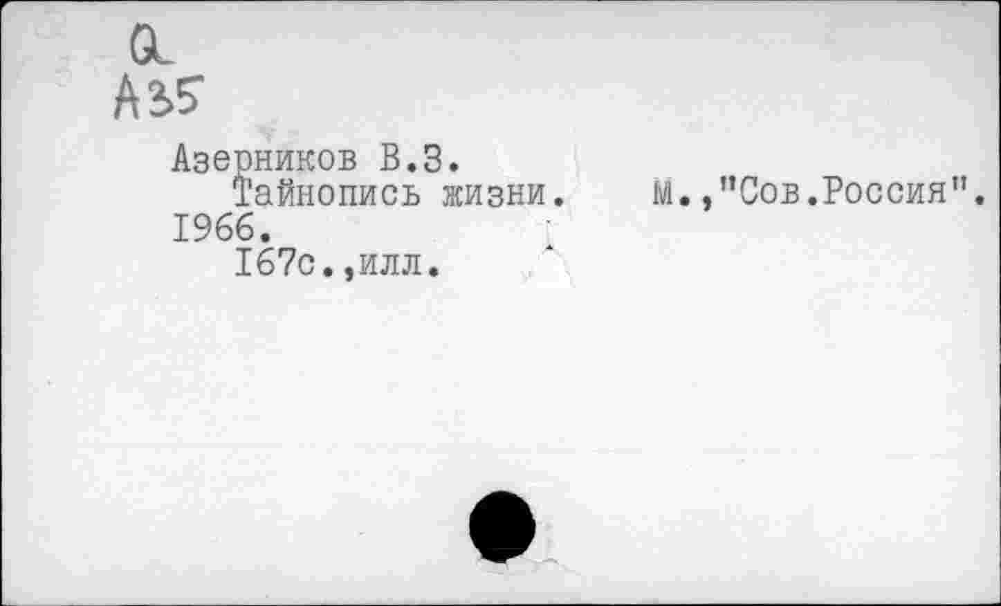 ﻿А 35
Азерников В.З.
Тайнопись жизни.
1966.
167с.,илл.
М.,”Сов.Россия